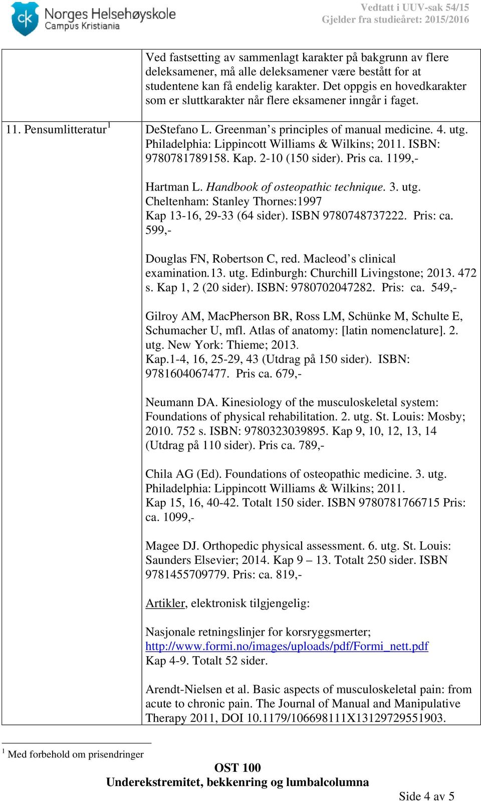 Philadelphia: Lippincott Williams & Wilkins; 2011. ISBN: 9780781789158. Kap. 2-10 (150 sider). Pris ca. 1199,- Hartman L. Handbook of osteopathic technique. 3. utg.