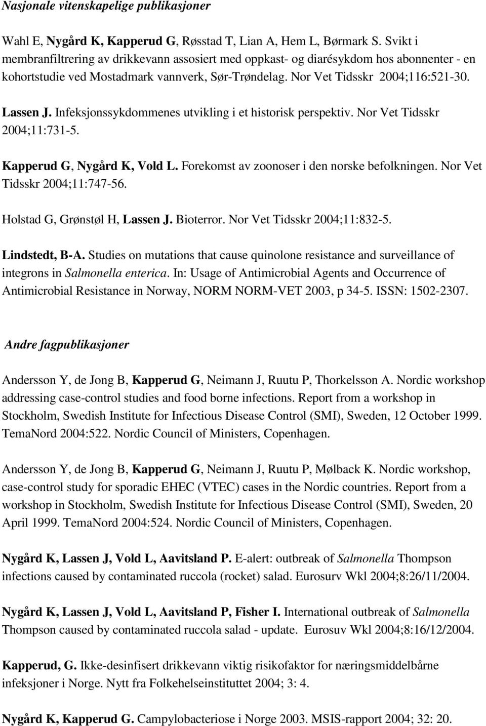 Infeksjonssykdommenes utvikling i et historisk perspektiv. Nor Vet Tidsskr 2004;11:731-5. Kapperud G, Nygård K, Vold L. Forekomst av zoonoser i den norske befolkningen. Nor Vet Tidsskr 2004;11:747-56.