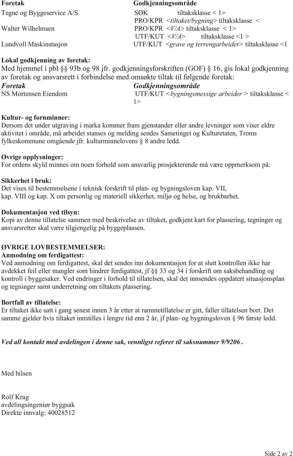 godkjenningsforskriften (GOF) 16, gis lokal godkjenning av foretak og ansvarsrett i forbindelse med omsøkte tiltak til følgende foretak: Foretak Godkjenningsområde NS Mortensen Eiendom UTF/KUT