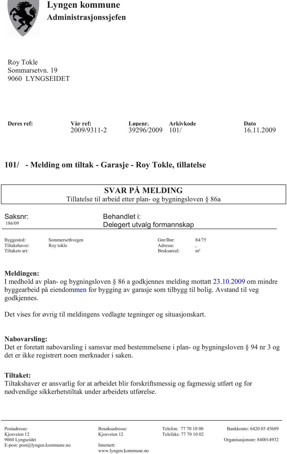 2009 101/ - Melding om tiltak - Garasje - Roy Tokle, tillatelse SVAR PÅ MELDING Tillatelse til arbeid etter plan- og bygningsloven 86a Saksnr: Behandlet i: 186/09 Delegert utvalg formannskap