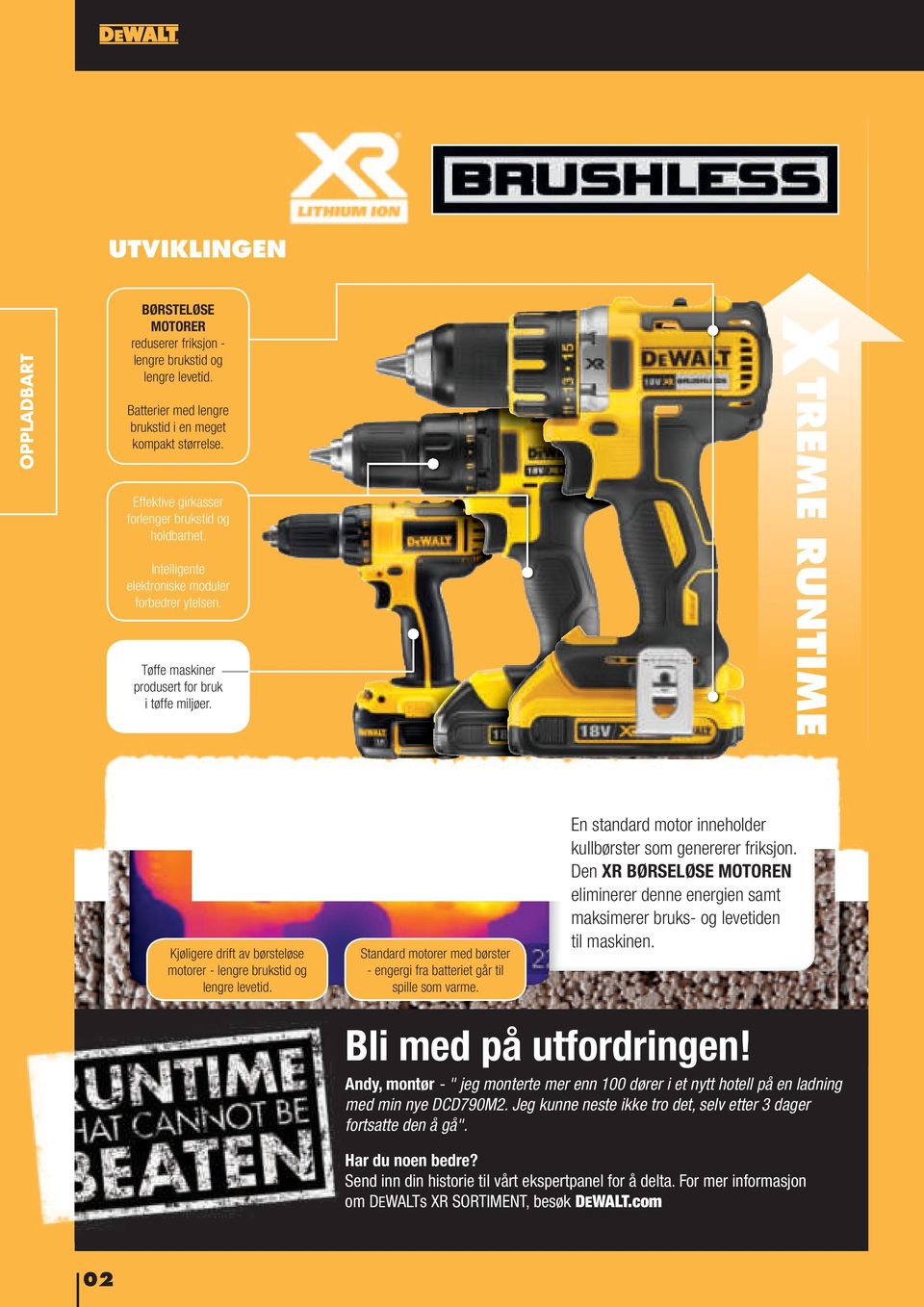 X TREME RUNTIME Kjøligere drift av børsteløse motorer - lengre brukstid og lengre levetid. Standard motorer med børster - engergi fra batteriet går til spille som varme.