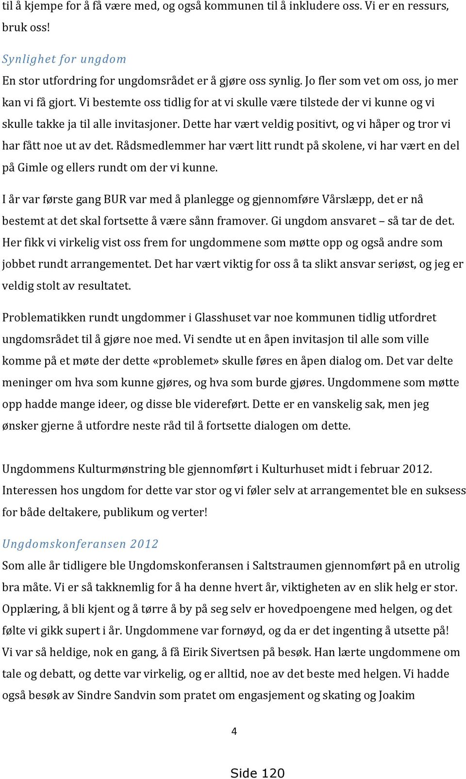 Dette har vært veldig positivt, og vi håper og tror vi har fått noe ut av det. Rådsmedlemmer har vært litt rundt på skolene, vi har vært en del på Gimle og ellers rundt om der vi kunne.