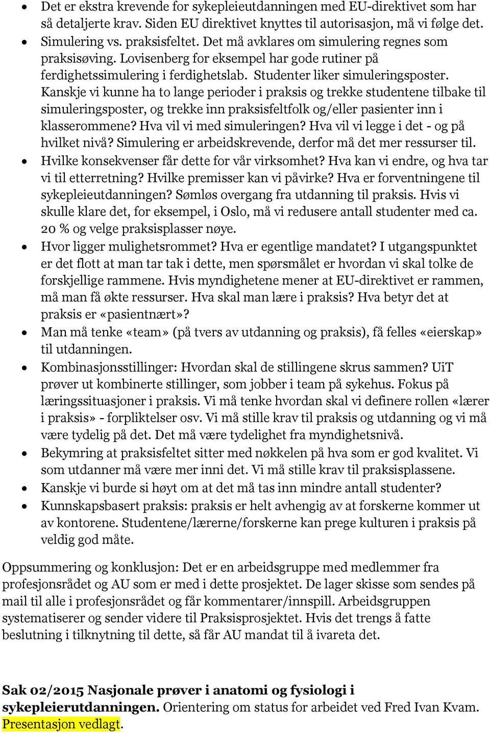 Kanskje vi kunne ha to lange perioder i praksis og trekke studentene tilbake til simuleringsposter, og trekke inn praksisfeltfolk og/eller pasienter inn i klasserommene? Hva vil vi med simuleringen?