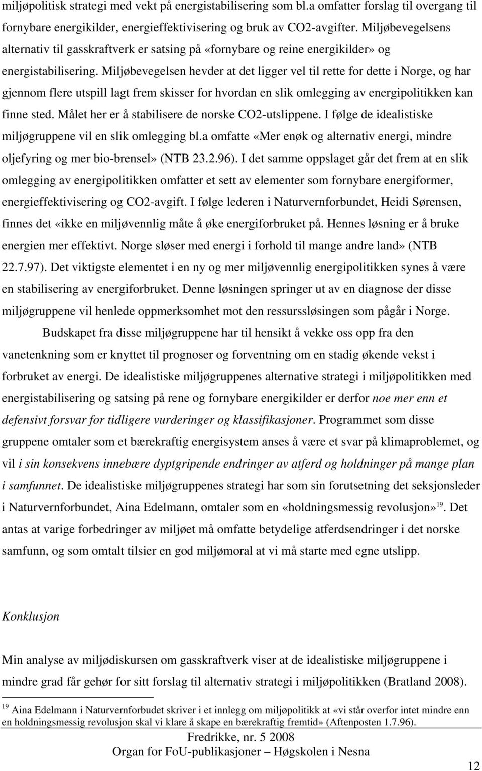 Miljøbevegelsen hevder at det ligger vel til rette for dette i Norge, og har gjennom flere utspill lagt frem skisser for hvordan en slik omlegging av energipolitikken kan finne sted.