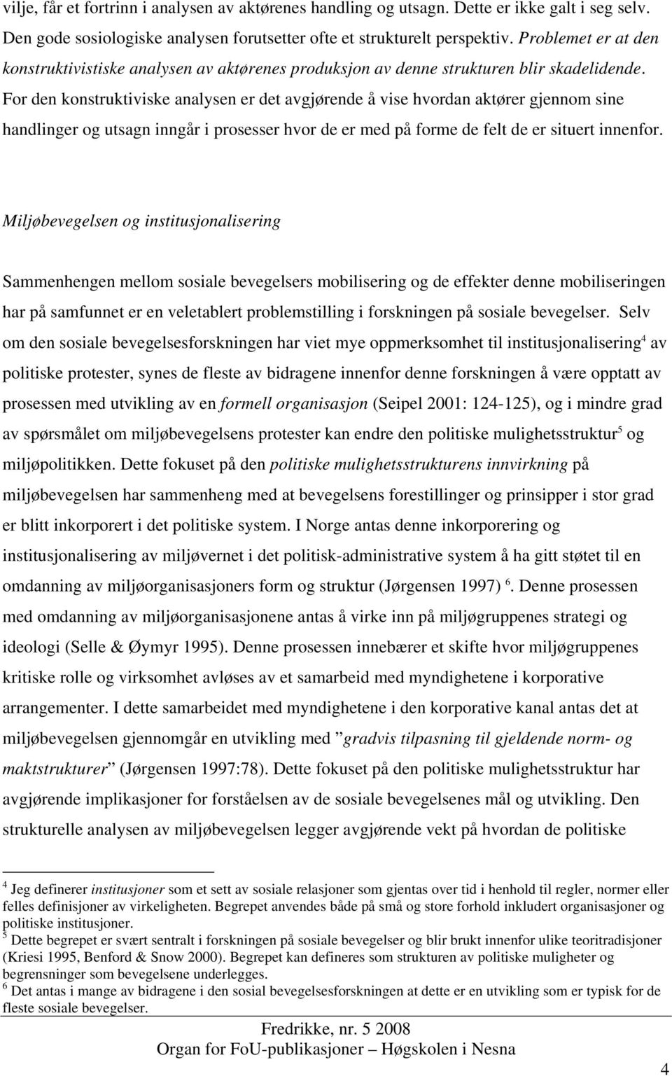 For den konstruktiviske analysen er det avgjørende å vise hvordan aktører gjennom sine handlinger og utsagn inngår i prosesser hvor de er med på forme de felt de er situert innenfor.