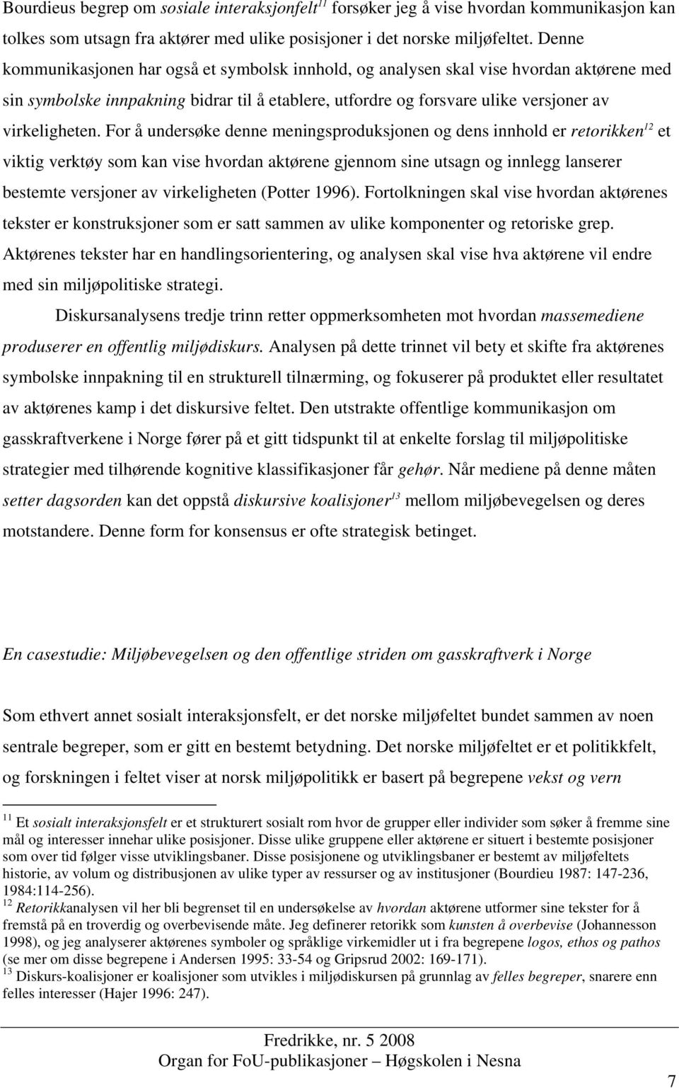 For å undersøke denne meningsproduksjonen og dens innhold er retorikken 12 et viktig verktøy som kan vise hvordan aktørene gjennom sine utsagn og innlegg lanserer bestemte versjoner av virkeligheten