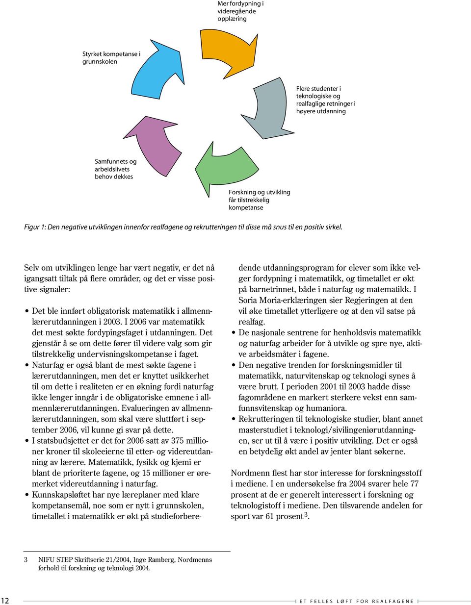 Selv om utviklingen lenge har vært negativ, er det nå igangsatt tiltak på flere områder, og det er visse positive signaler: Det ble innført obligatorisk matematikk i allmennlærerutdanningen i 2003.