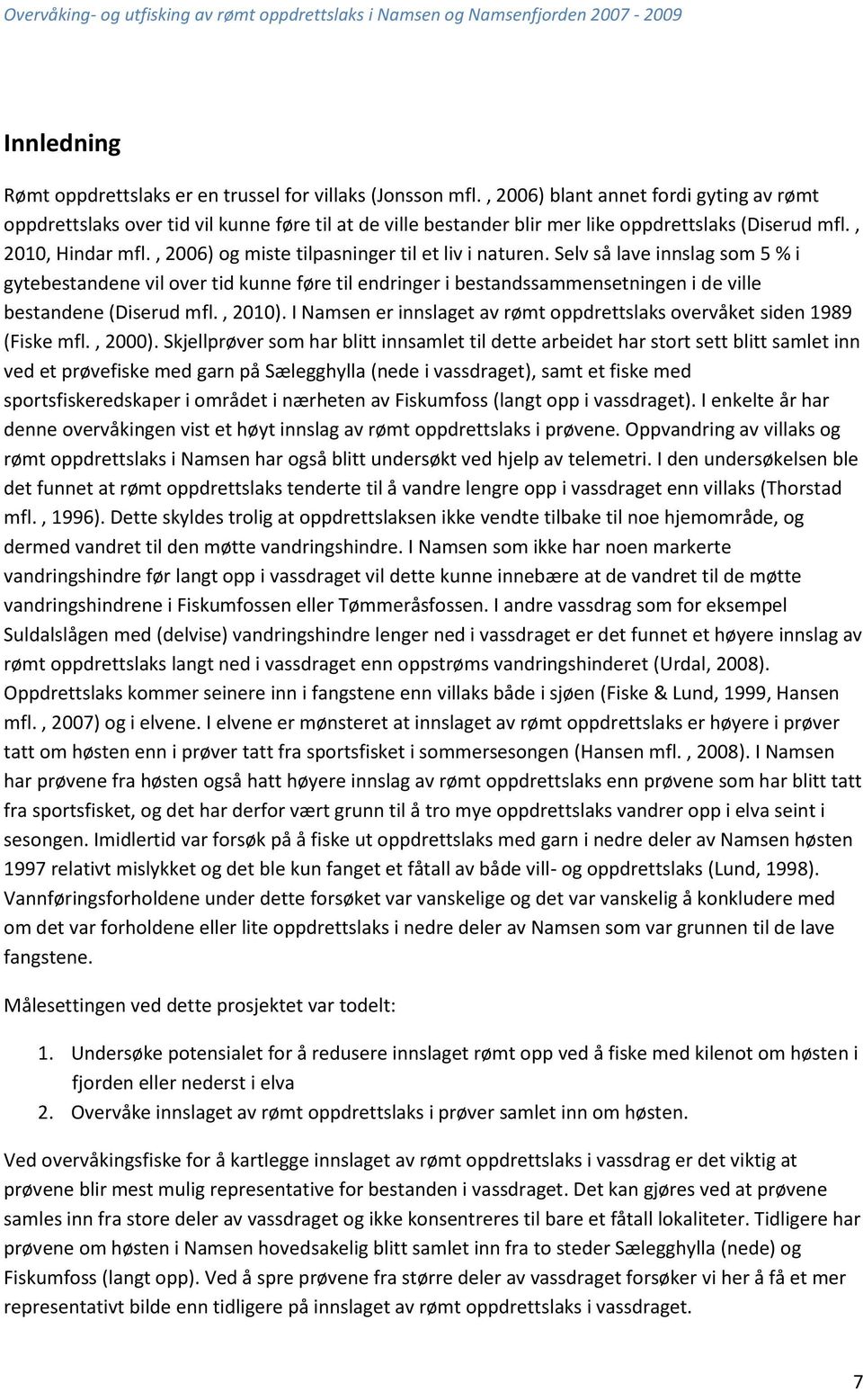 , 2006) og miste tilpasninger til et liv i naturen. Selv så lave innslag som 5 % i gytebestandene vil over tid kunne føre til endringer i bestandssammensetningen i de ville bestandene (Diserud mfl.