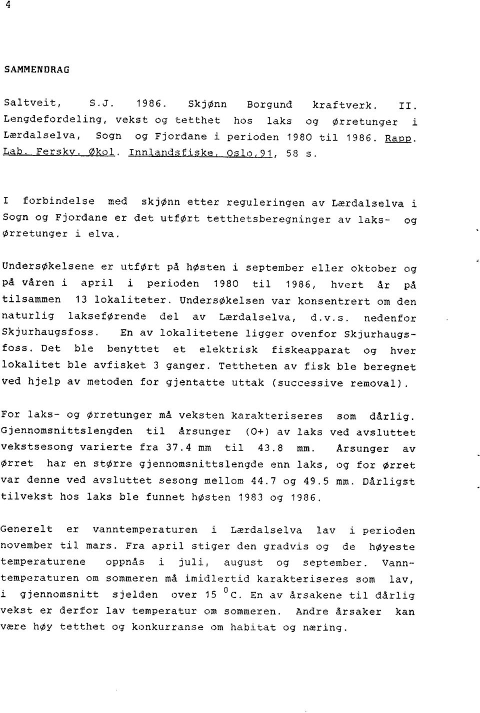 UndersØkelsene er utført på høsten i september eller oktober og på våren i april i perioden 1980 til 1986, hvert år på tilsammen 13 lokaliteter.