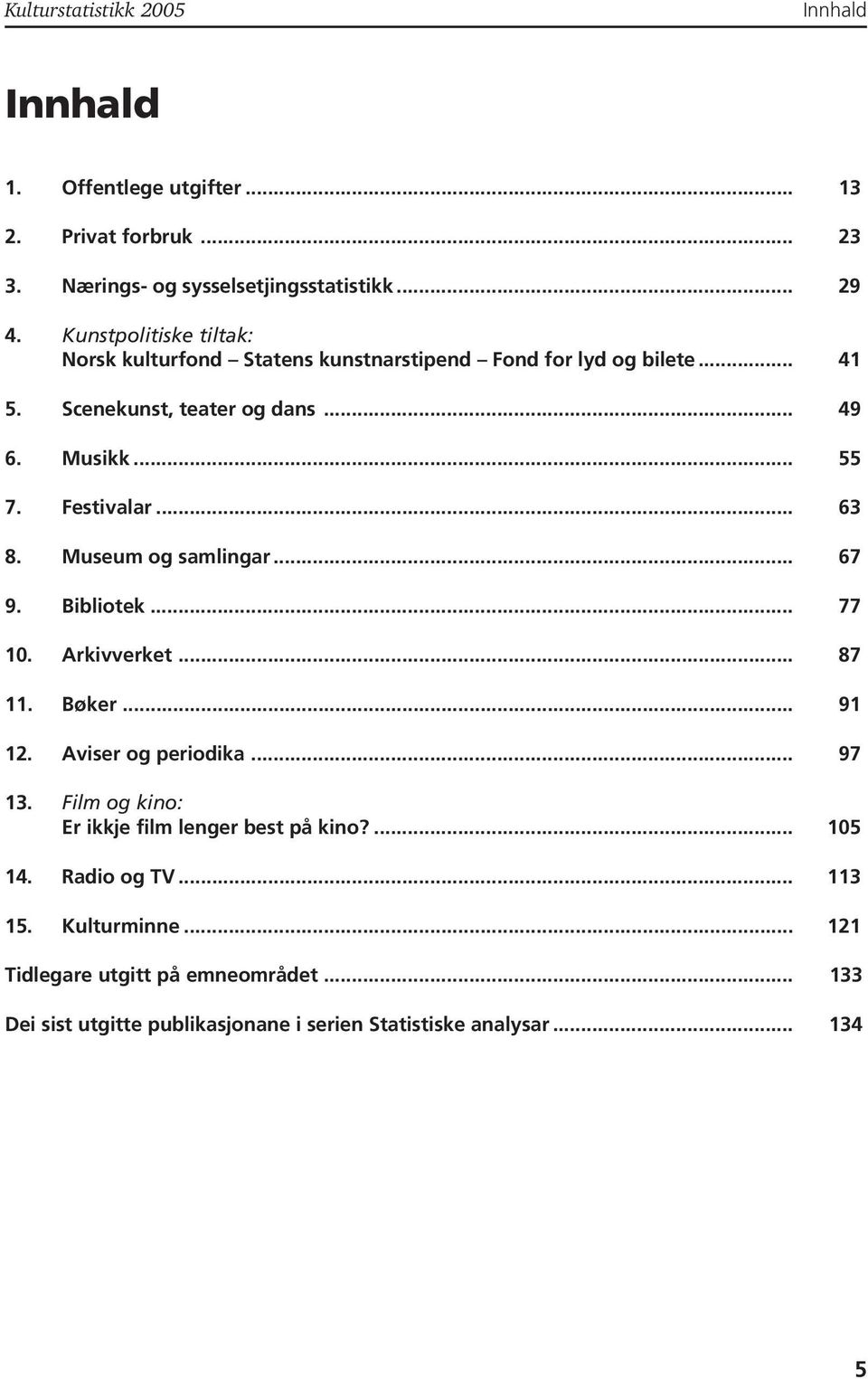 Festivalar... 63 8. Museum og samlingar... 67 9. Bibliotek... 77 0. Arkivverket... 87. Bøker... 9 2. Aviser og periodika... 97 3.