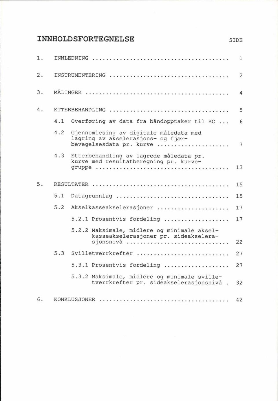 .. 13 5. RESULTATER........................................ 15 5. l Datagrunnlag... 15 5. Akselkasseakselerasjoner... 17 5..1 Prosentvis fordeling... 17 5.. Maksimale, midlere og minimale akselkasseakselerasjoner pr.