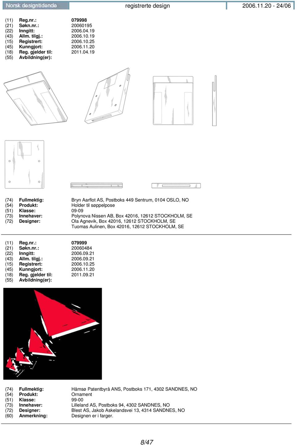 19 (74) Fullmektig: Bryn Aarflot AS, Postboks 449 Sentrum, 0104 OSLO, NO (54) Produkt: Holder til søppelpose (51) Klasse: 09-09 (73) Innehaver: Polynova Nissen AB, Box 42016, 12612 STOCKHOLM, SE (72)