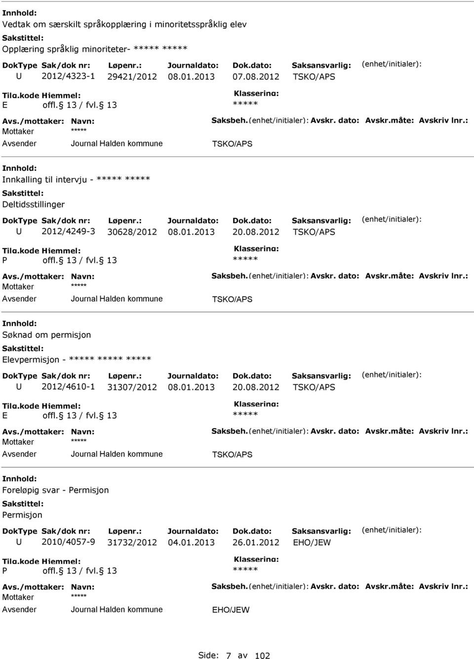 måte: Avskriv lnr.: TSKO/APS Søknad om permisjon levpermisjon - 2012/4610-1 31307/2012 20.08.2012 TSKO/APS Avs./mottaker: Navn: Saksbeh. Avskr. dato: Avskr.måte: Avskriv lnr.: TSKO/APS Foreløpig svar - Permisjon Permisjon 2010/4057-9 31732/2012 26.