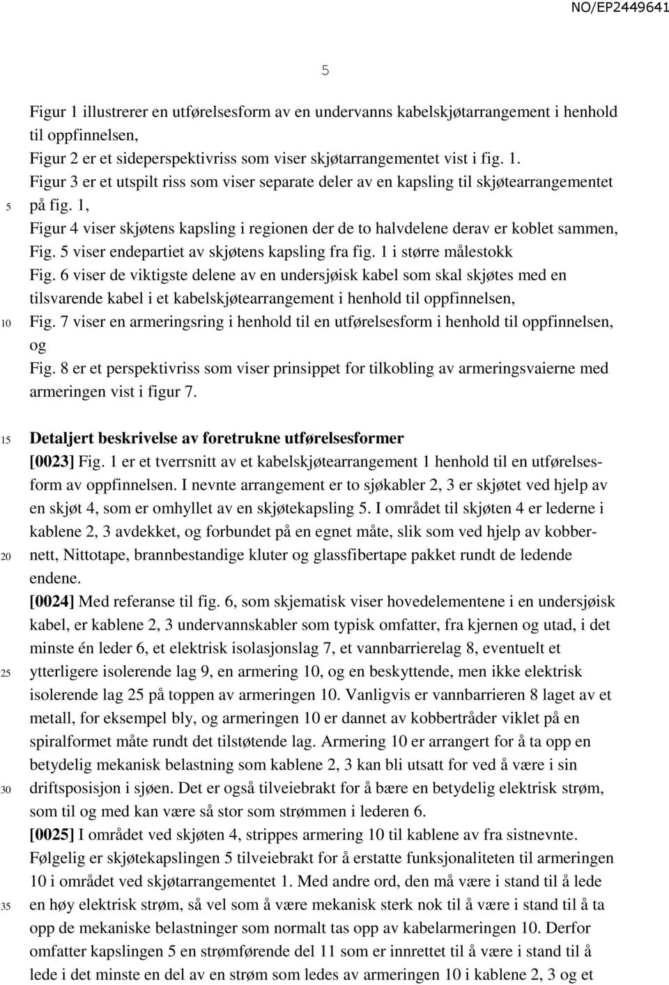 6 viser de viktigste delene av en undersjøisk kabel som skal skjøtes med en tilsvarende kabel i et kabelskjøtearrangement i henhold til oppfinnelsen, Fig.