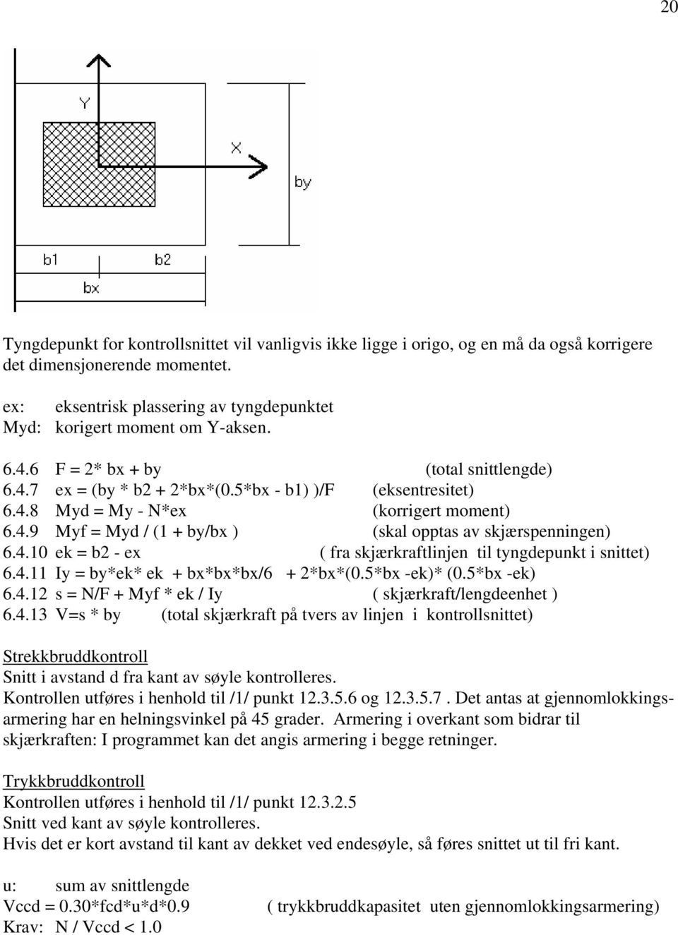 4.9 Myf = Myd / (1 + by/bx ) (skal opptas av skjærspenningen) 6.4.10 ek = b2 - ex ( fra skjærkraftlinjen til tyngdepunkt i snittet) 6.4.11 Iy = by*ek* ek + bx*bx*bx/6 + 2*bx*(0.5*bx -ek)* (0.