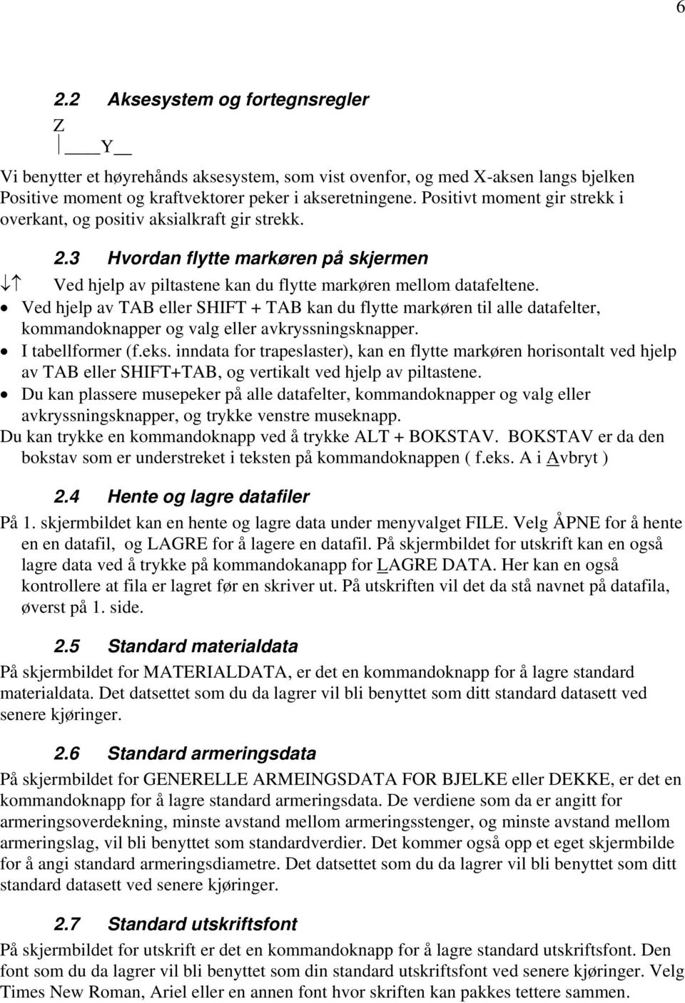 Ved hjelp av TAB eller SHIFT + TAB kan du flytte markøren til alle datafelter, kommandoknapper og valg eller avkryssningsknapper. I tabellformer (f.eks.