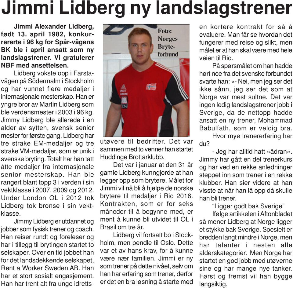 Han er yngre bror av Martin Lidberg som ble verdensmester i 2003 i 96 kg. Jimmy Lidberg ble allerede i en alder av sytten, svensk senior mester for første gang.