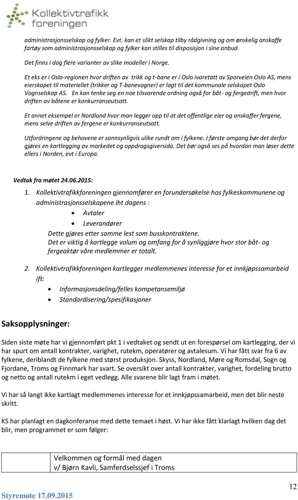 Et eks er i Oslo-regionen hvor driften av trikk og t-bane er i Oslo ivaretatt av Sporveien Oslo AS, mens eierskapet til materiellet (trikker og T-banevogner) er lagt til det kommunale selskapet Oslo