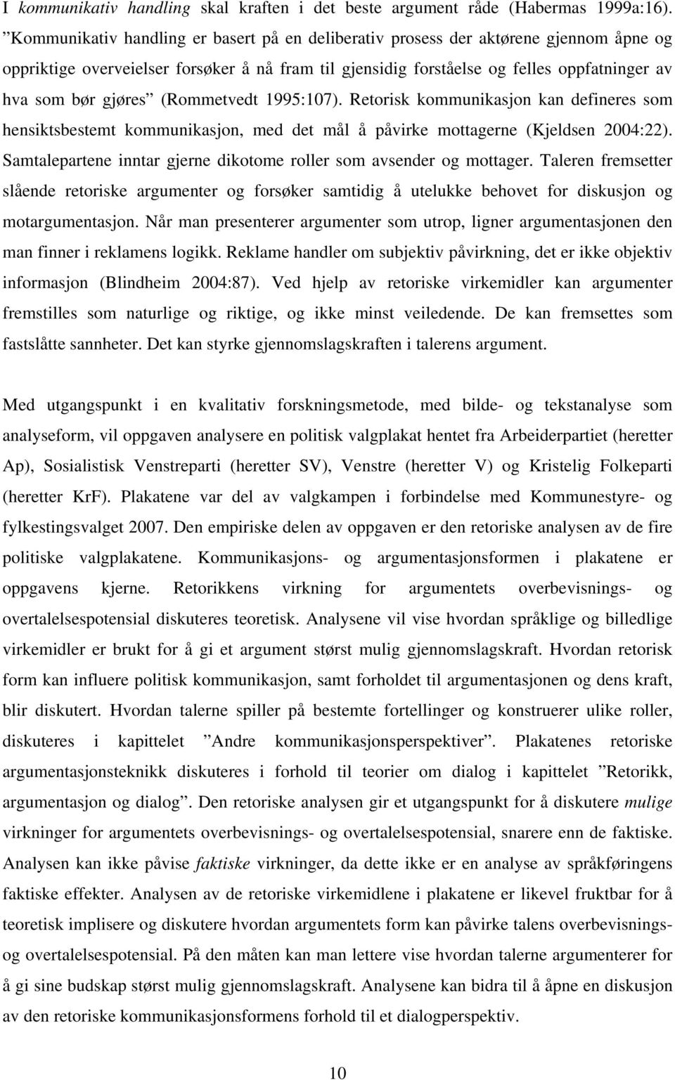 (Rommetvedt 1995:107). Retorisk kommunikasjon kan defineres som hensiktsbestemt kommunikasjon, med det mål å påvirke mottagerne (Kjeldsen 2004:22).