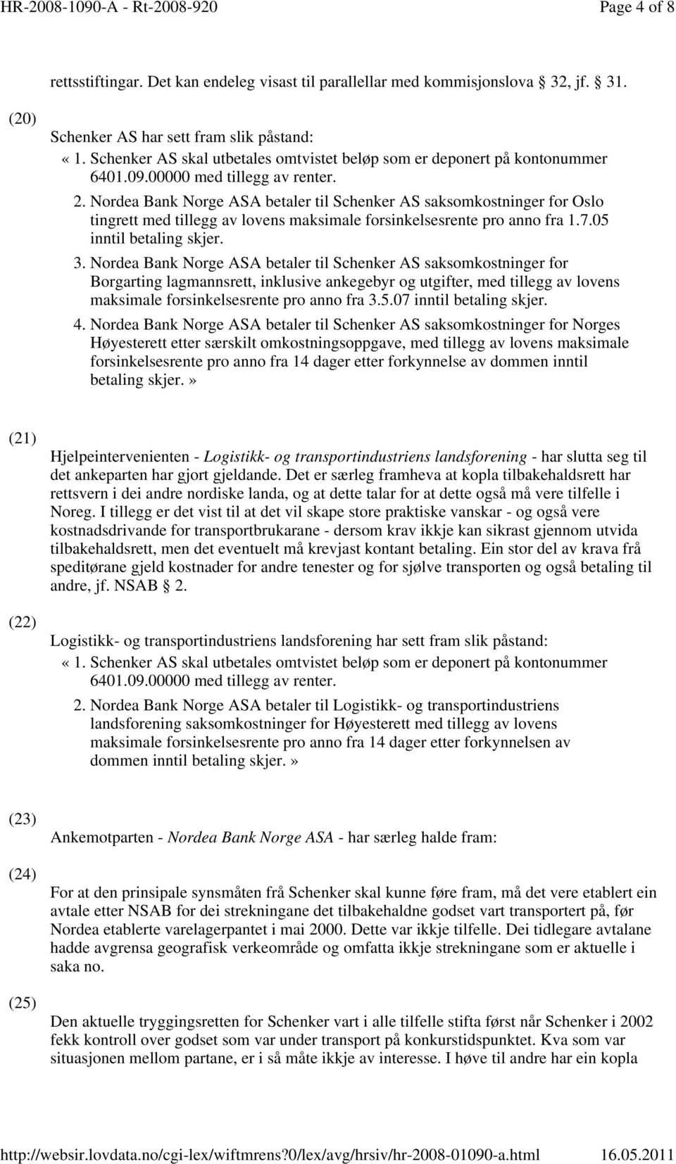 Nordea Bank Norge ASA betaler til Schenker AS saksomkostninger for Oslo tingrett med tillegg av lovens maksimale forsinkelsesrente pro anno fra 1.7.05 inntil betaling skjer. 3.