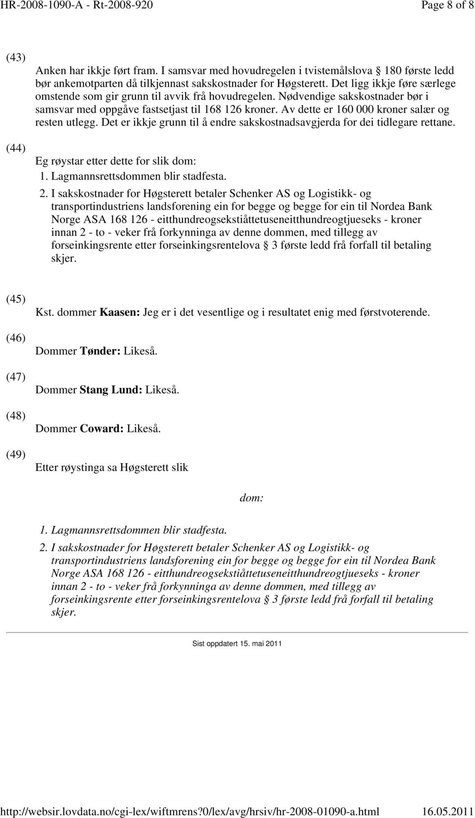 Av dette er 160 000 kroner salær og resten utlegg. Det er ikkje grunn til å endre sakskostnadsavgjerda for dei tidlegare rettane. Eg røystar etter dette for slik dom: 1.