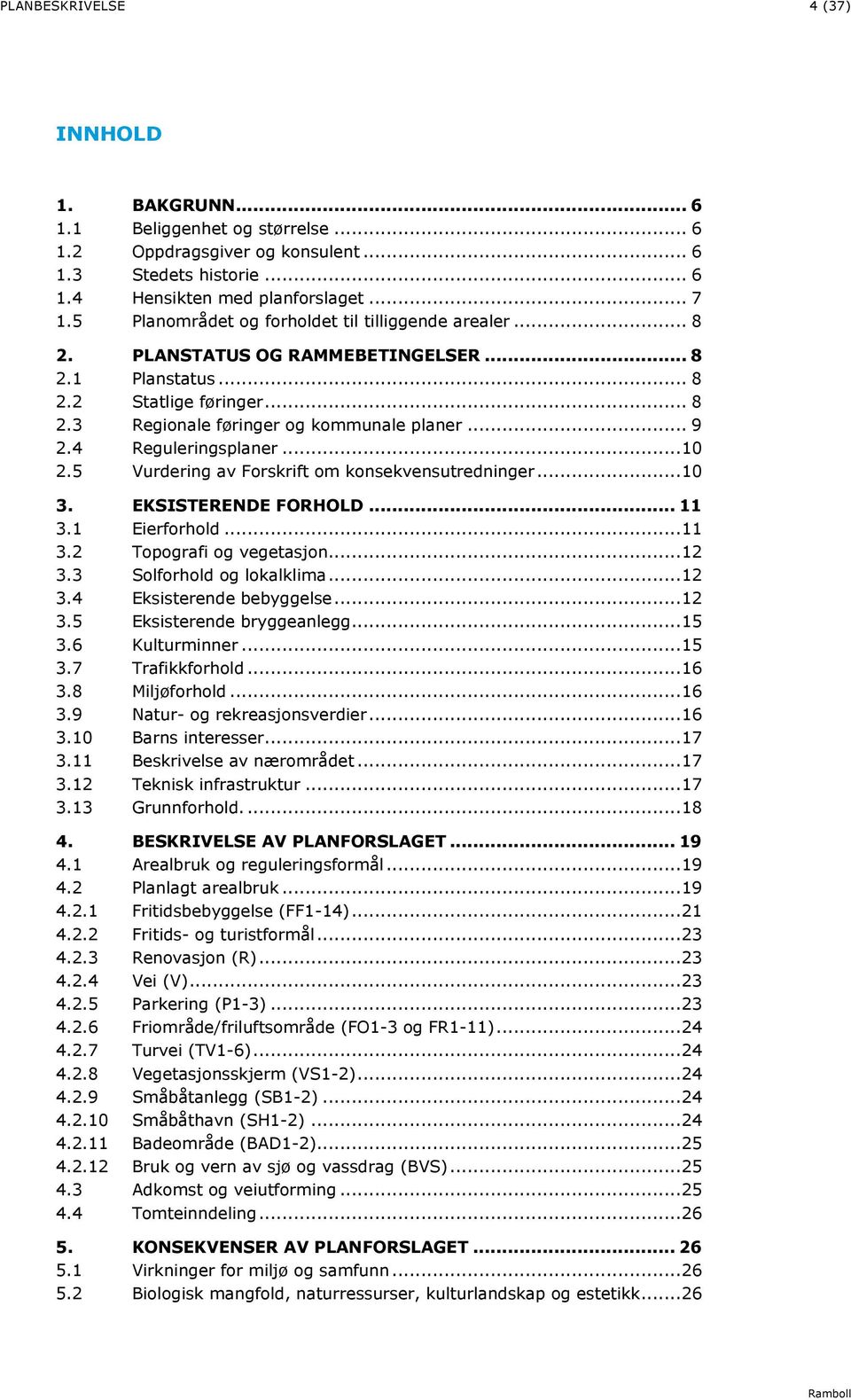 4 Reguleringsplaner...10 2.5 Vurdering av Forskrift om konsekvensutredninger...10 3. EKSISTERENDE FORHOLD... 11 3.1 Eierforhold...11 3.2 Topografi og vegetasjon...12 3.3 Solforhold og lokalklima...12 3.4 Eksisterende bebyggelse.