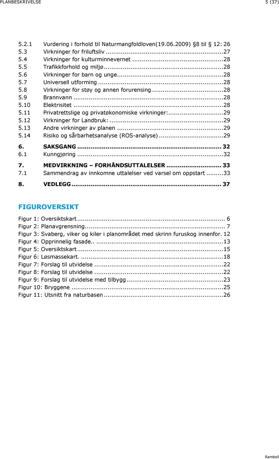 ..29 5.12 Virkninger for Landbruk:...29 5.13 Andre virkninger av planen...29 5.14 Risiko og sårbarhetsanalyse (ROS-analyse)...29 6. SAKSGANG... 32 6.1 Kunngjøring...32 7.