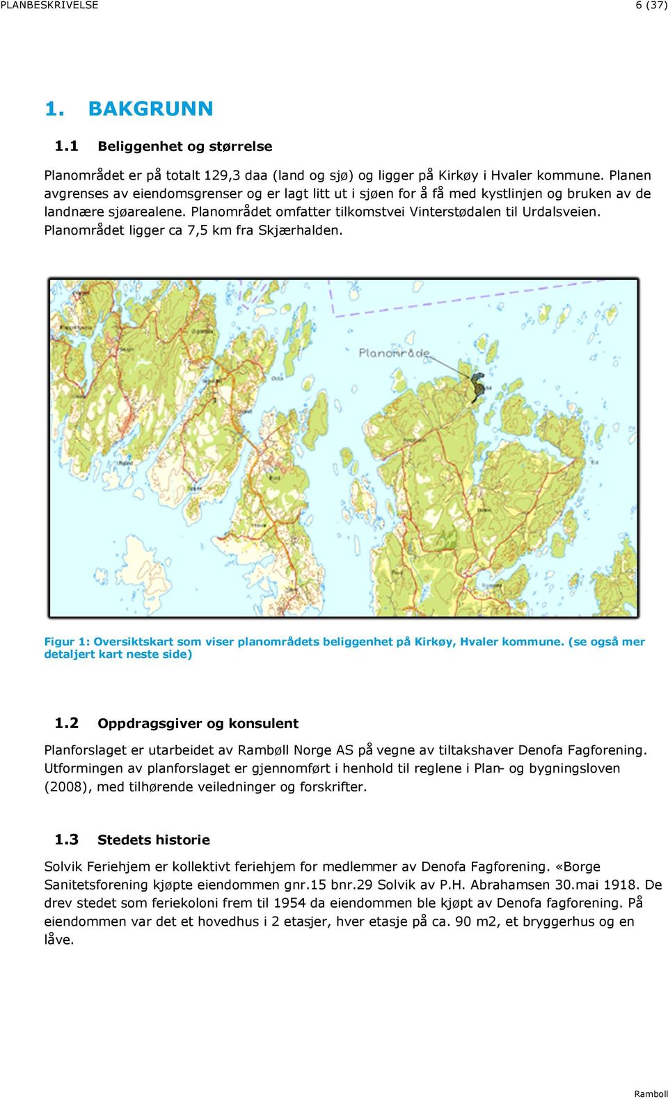 Planområdet ligger ca 7,5 km fra Skjærhalden. Figur 1: Oversiktskart som viser planområdets beliggenhet på Kirkøy, Hvaler kommune. (se også mer detaljert kart neste side) 1.