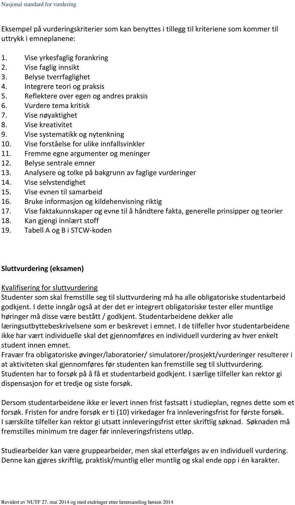 Vise forståelse for ulike innfallsvinkler 11. Fremme egne argumenter og meninger 12. Belyse sentrale emner 13. Analysere og tolke på bakgrunn av faglige vurderinger 14. Vise selvstendighet 15.