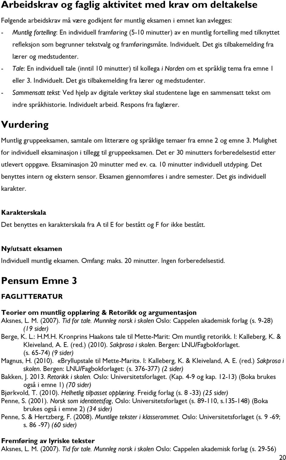 - Tale: En individuell tale (inntil 10 minutter) til kollega i Norden om et språklig tema fra emne 1 eller 3. Individuelt. Det gis tilbakemelding fra lærer og medstudenter.