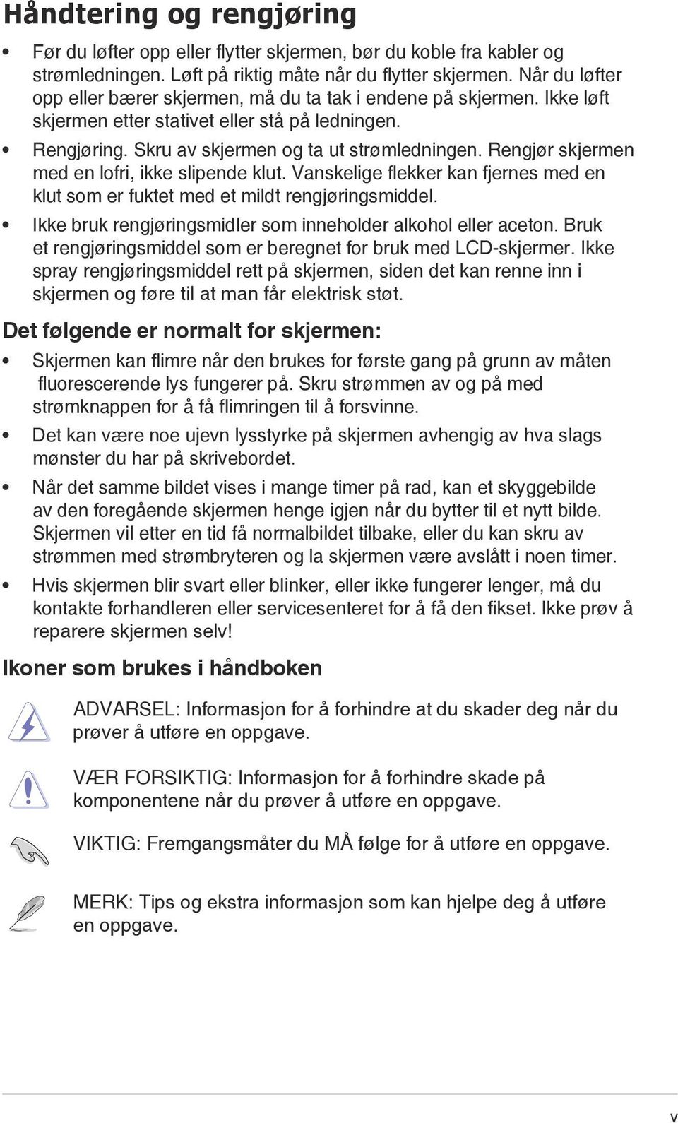 Rengjør skjermen med en lofri, ikke slipende klut. Vanskelige flekker kan fjernes med en klut som er fuktet med et mildt rengjøringsmiddel.