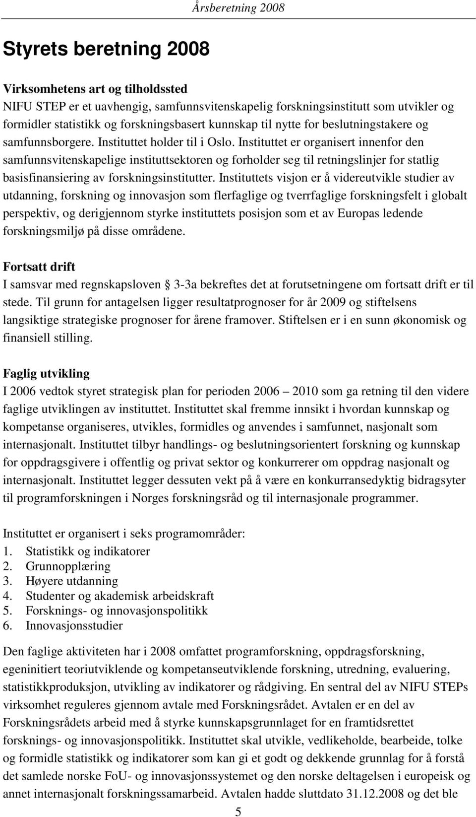 Instituttet er organisert innenfor den samfunnsvitenskapelige instituttsektoren og forholder seg til retningslinjer for statlig basisfinansiering av forskningsinstitutter.