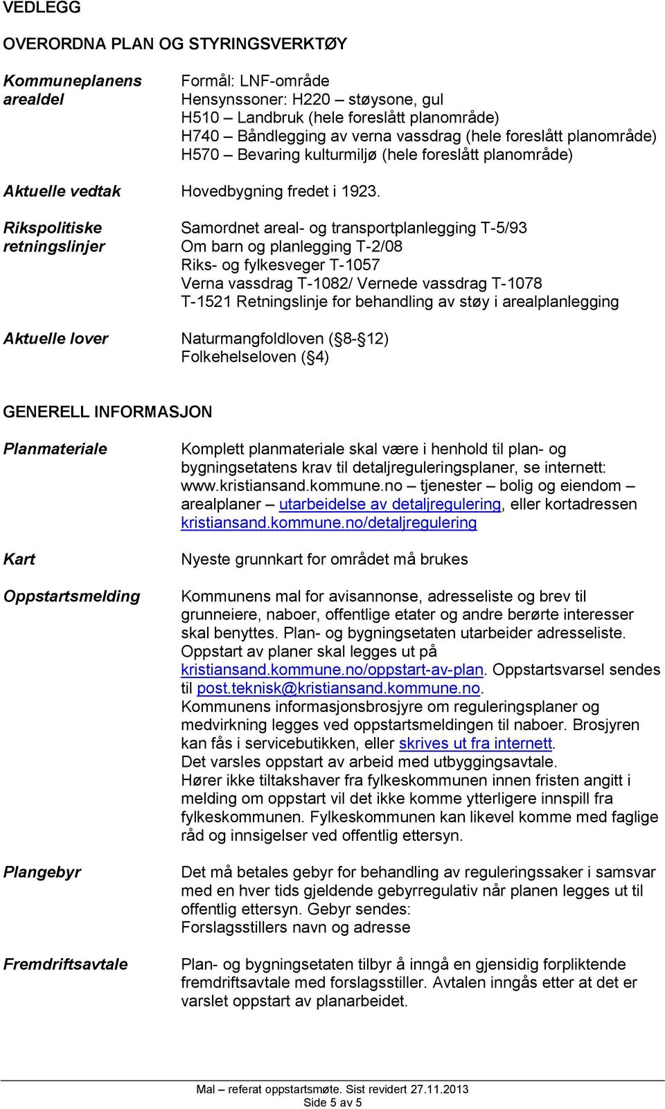 Rikspolitiske retningslinjer Samordnet areal- og transportplanlegging T-5/93 Om barn og planlegging T-2/08 Riks- og fylkesveger T-1057 Verna vassdrag T-1082/ Vernede vassdrag T-1078 T-1521