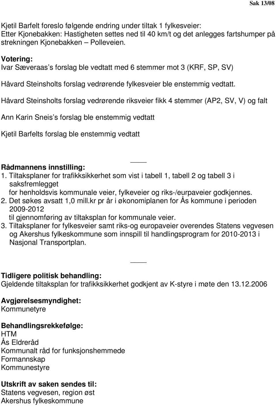 Håvard Steinsholts forslag vedrørende riksveier fikk 4 stemmer (AP2, SV, V) og falt Ann Karin Sneis s forslag ble enstemmig vedtatt Kjetil Barfelts forslag ble enstemmig vedtatt Rådmannens