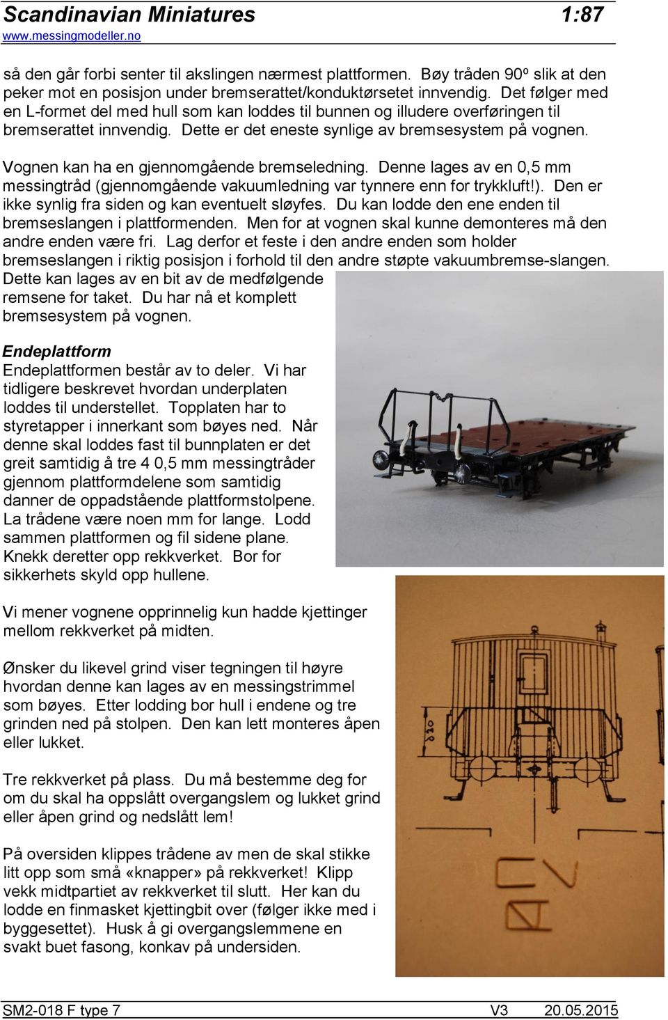 Vognen kan ha en gjennomgående bremseledning. Denne lages av en 0,5 mm messingtråd (gjennomgående vakuumledning var tynnere enn for trykkluft!). Den er ikke synlig fra siden og kan eventuelt sløyfes.