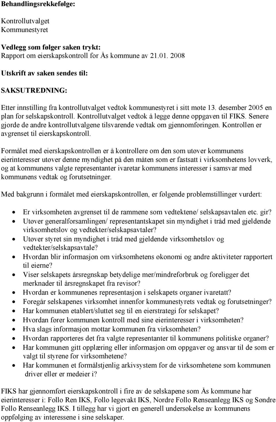 Kontrollutvalget vedtok å legge denne oppgaven til FIKS. Senere gjorde de andre kontrollutvalgene tilsvarende vedtak om gjennomføringen. Kontrollen er avgrenset til eierskapskontroll.