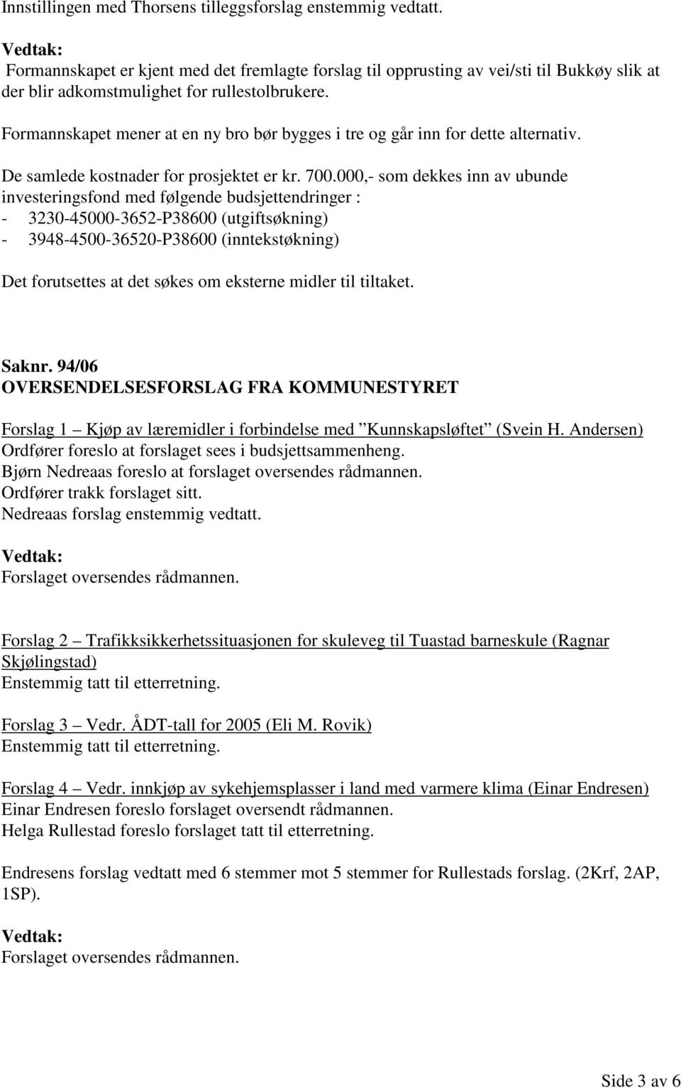 Formannskapet mener at en ny bro bør bygges i tre og går inn for dette alternativ. De samlede kostnader for prosjektet er kr. 700.