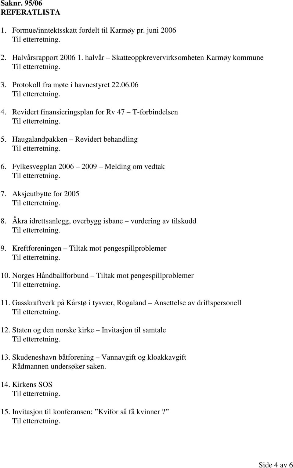 Åkra idrettsanlegg, overbygg isbane vurdering av tilskudd 9. Kreftforeningen Tiltak mot pengespillproblemer 10. Norges Håndballforbund Tiltak mot pengespillproblemer 11.