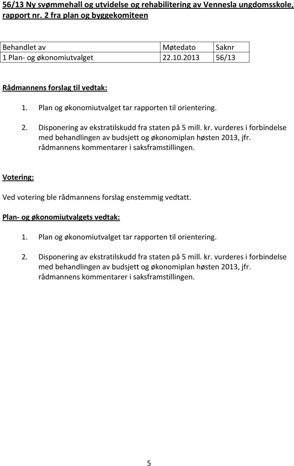 vurderes i forbindelse med behandlingen av budsjett og økonomiplan høsten 2013, jfr. rådmannens kommentarer i saksframstillingen. Plan- og økonomiutvalgets vedtak: 1.