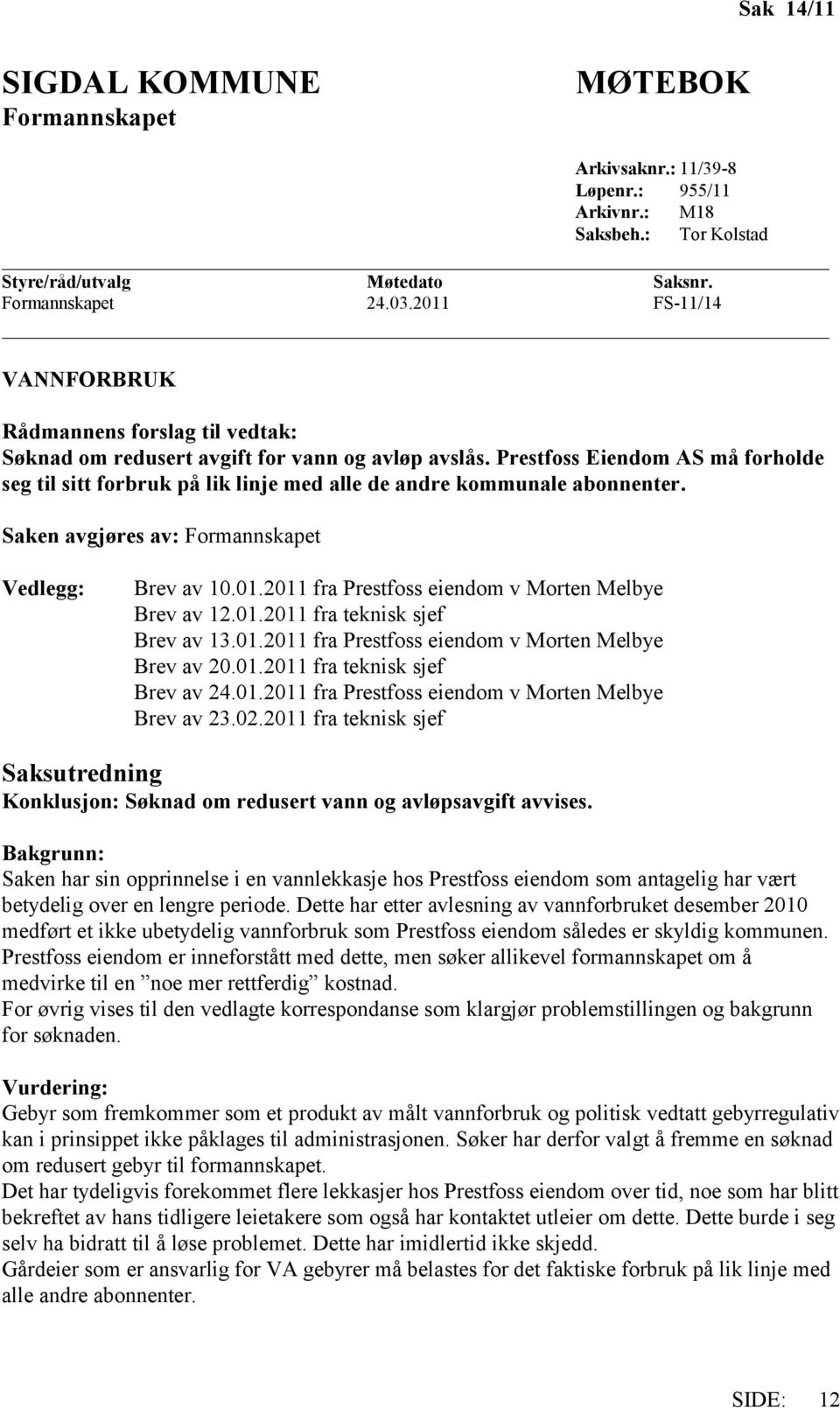 Prestfoss Eiendom AS må forholde seg til sitt forbruk på lik linje med alle de andre kommunale abonnenter. Saken avgjøres av: Formannskapet Vedlegg: Brev av 10.01.