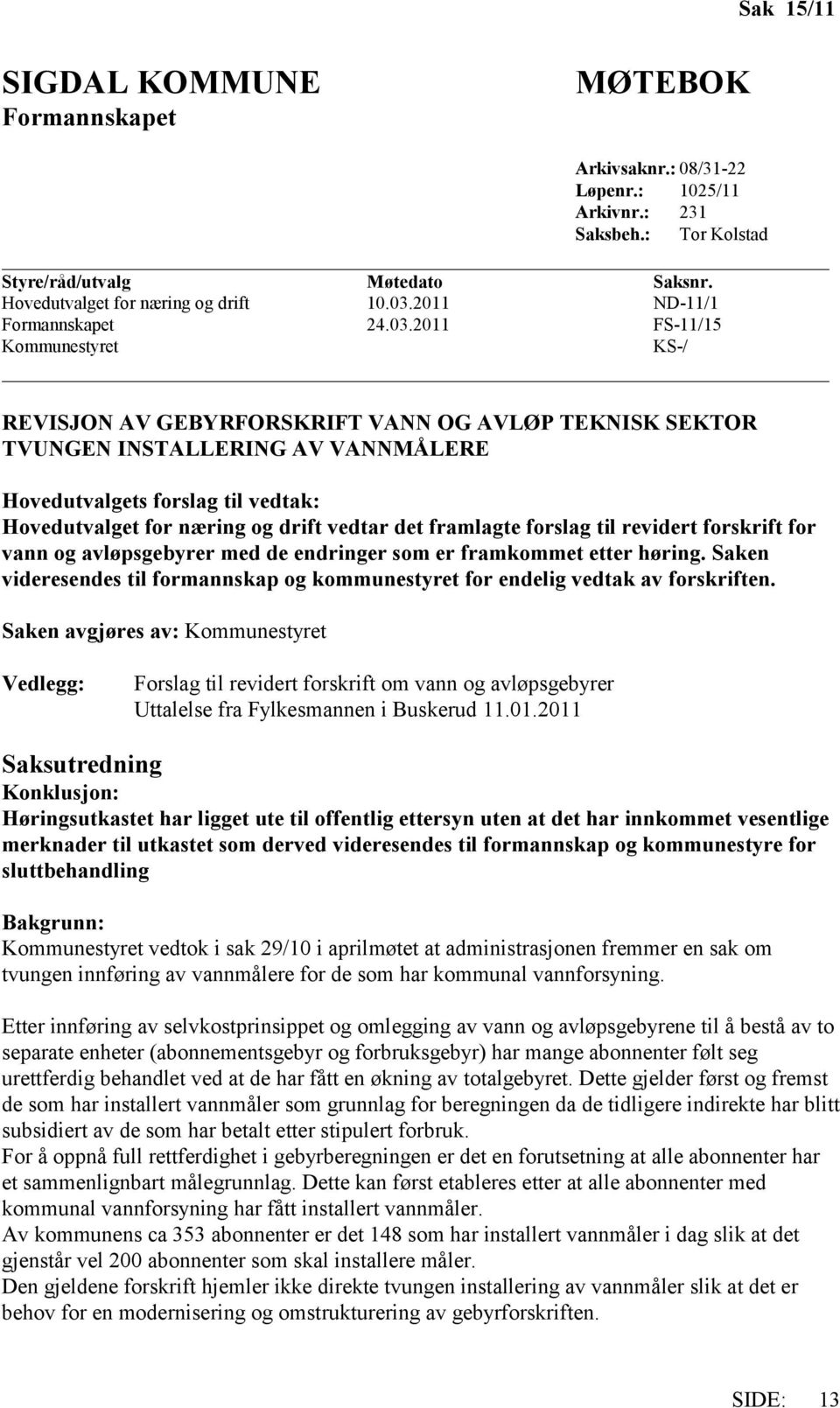 2011 FS-11/15 Kommunestyret KS-/ REVISJON AV GEBYRFORSKRIFT VANN OG AVLØP TEKNISK SEKTOR TVUNGEN INSTALLERING AV VANNMÅLERE Hovedutvalgets forslag til vedtak: Hovedutvalget for næring og drift vedtar