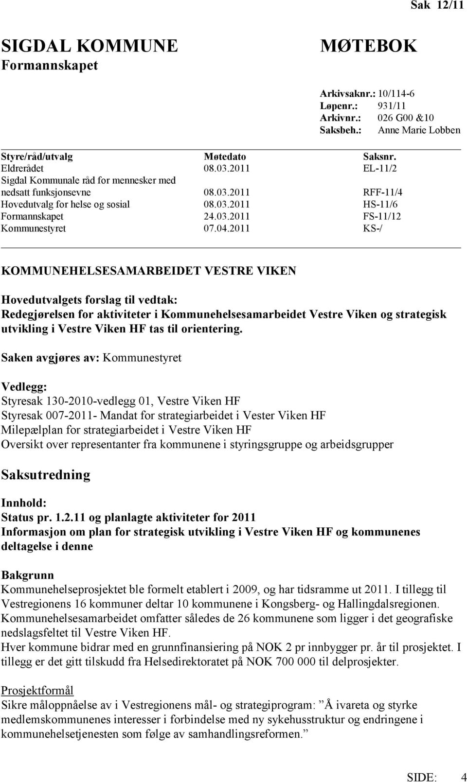 2011 KS-/ KOMMUNEHELSESAMARBEIDET VESTRE VIKEN Hovedutvalgets forslag til vedtak: Redegjørelsen for aktiviteter i Kommunehelsesamarbeidet Vestre Viken og strategisk utvikling i Vestre Viken HF tas