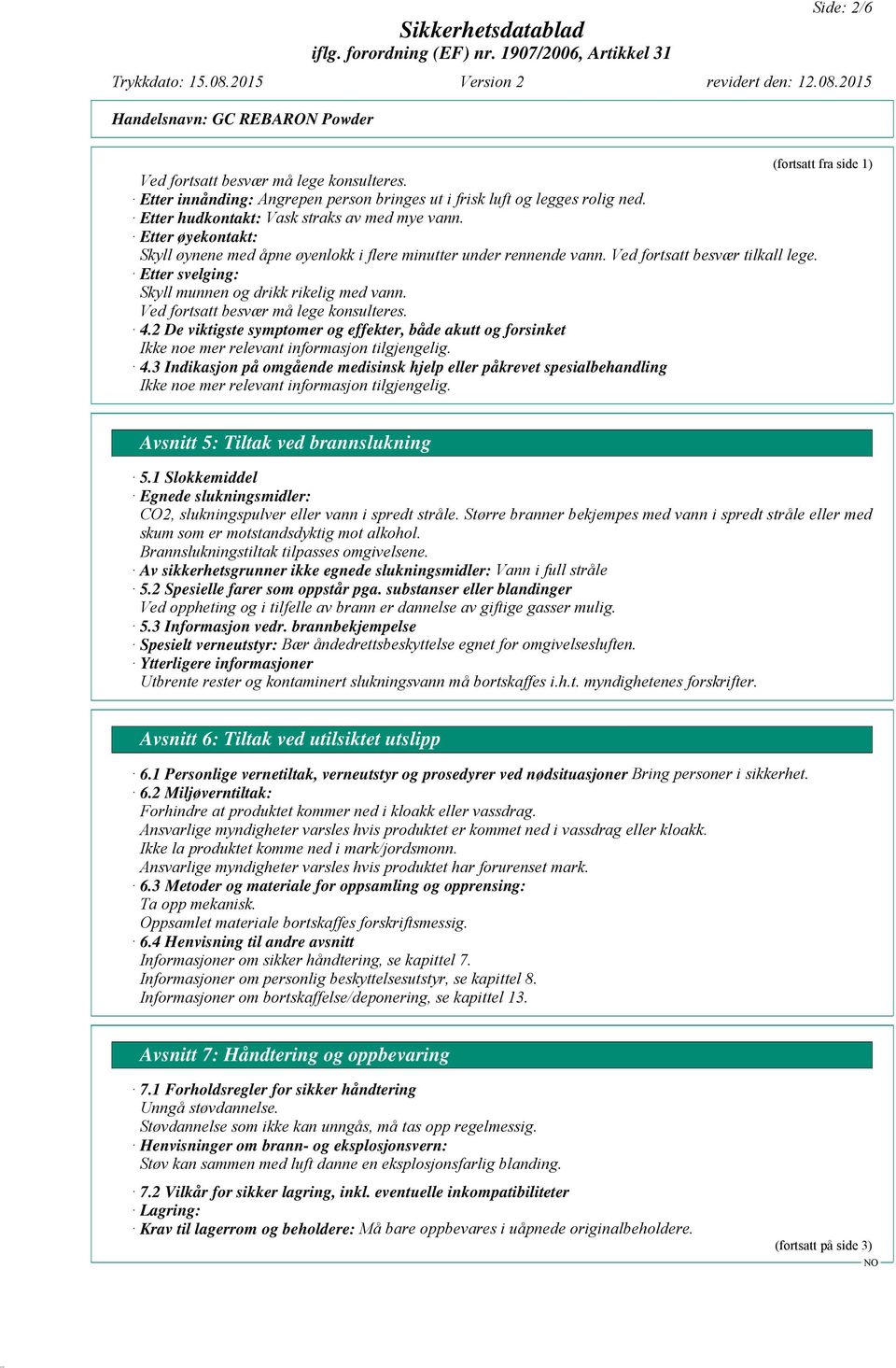 Ved fortsatt besvær må lege konsulteres. 4.2 De viktigste symptomer og effekter, både akutt og forsinket 4.