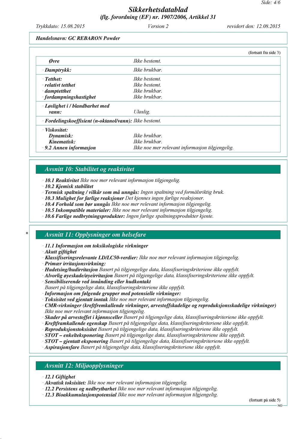 2 Kjemisk stabilitet Termisk spaltning / vilkår som må unngås: Ingen spaltning ved formålsriktig bruk. 10.3 Mulighet for farlige reaksjoner Det kjennes ingen farlige reaksjoner. 10.4 Forhold som bør unngås 10.