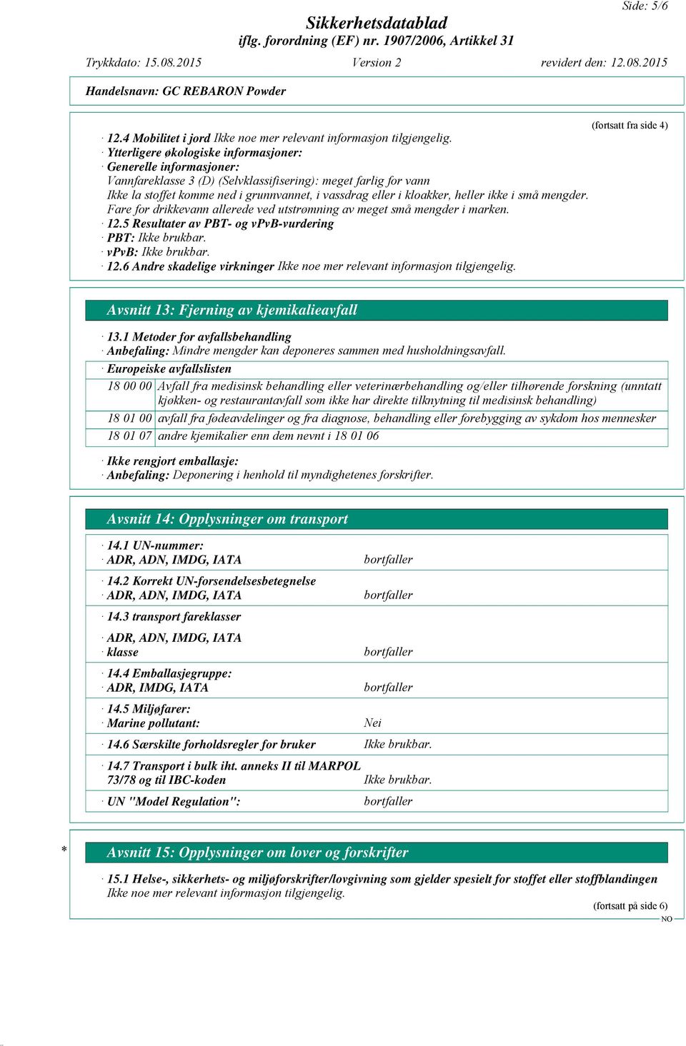 eller i kloakker, heller ikke i små mengder. Fare for drikkevann allerede ved utstrømning av meget små mengder i marken. 12.5 Resultater av PBT- og vpvb-vurdering PBT: vpvb: 12.