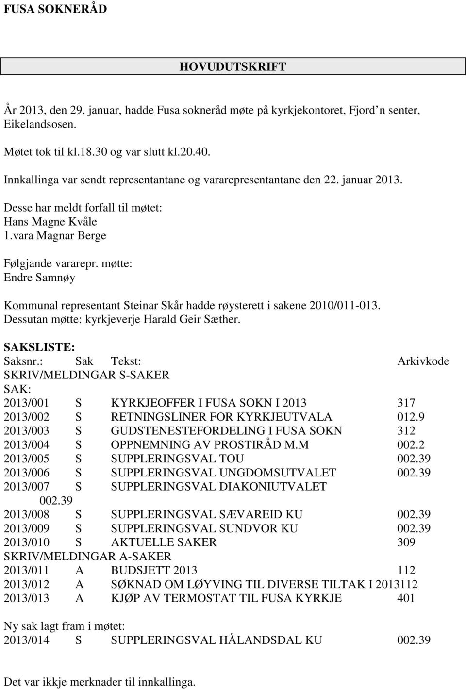 møtte: ndre Samnøy Kommunal representant Steinar Skår hadde røysterett i sakene 2010/011-013. Dessutan møtte: kyrkjeverje Harald Geir Sæther. SAKSLST: Saksnr.