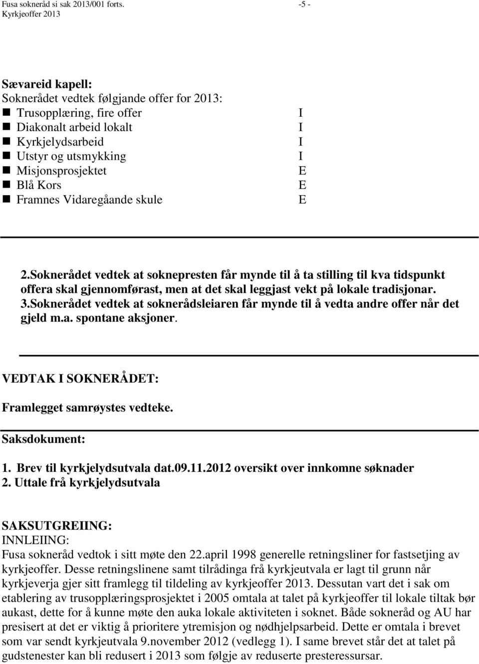 Framnes Vidaregåande skule 2.Soknerådet vedtek at soknepresten får mynde til å ta stilling til kva tidspunkt offera skal gjennomførast, men at det skal leggjast vekt på lokale tradisjonar. 3.