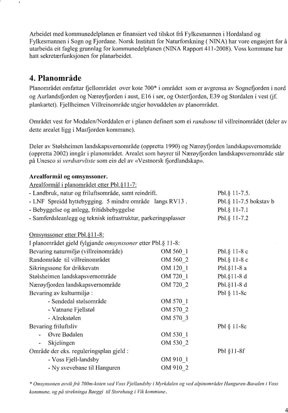 Voss kommune har hatt sekretærfunksjonen for planarbeidet. 4.