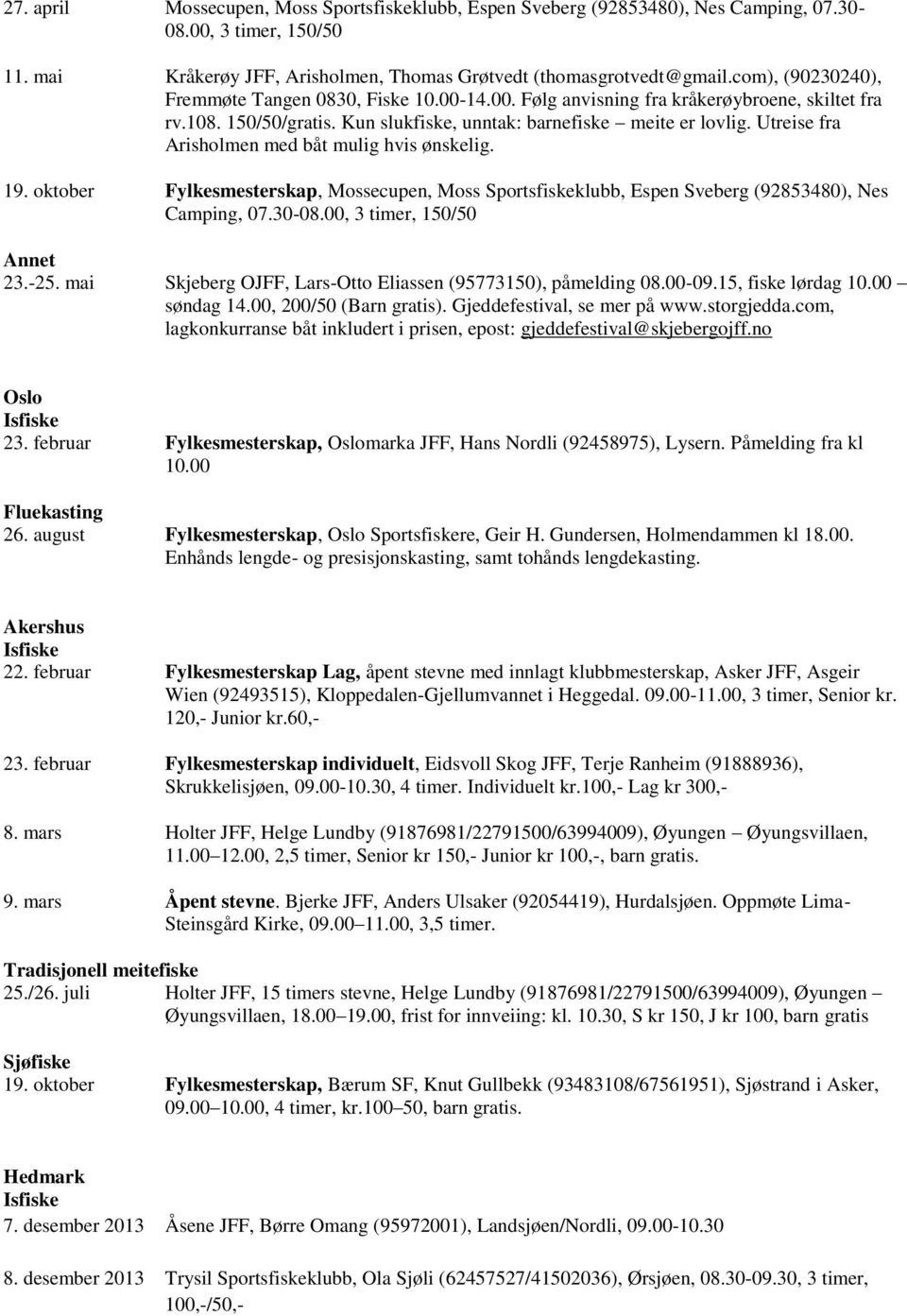 Utreise fra Arisholmen med båt mulig hvis ønskelig. 19. oktober Fylkesmesterskap, Mossecupen, Moss Sportsfiskeklubb, Espen Sveberg (92853480), Nes Camping, 07.30-08.00, 3 timer, 150/50 Annet 23.-25.