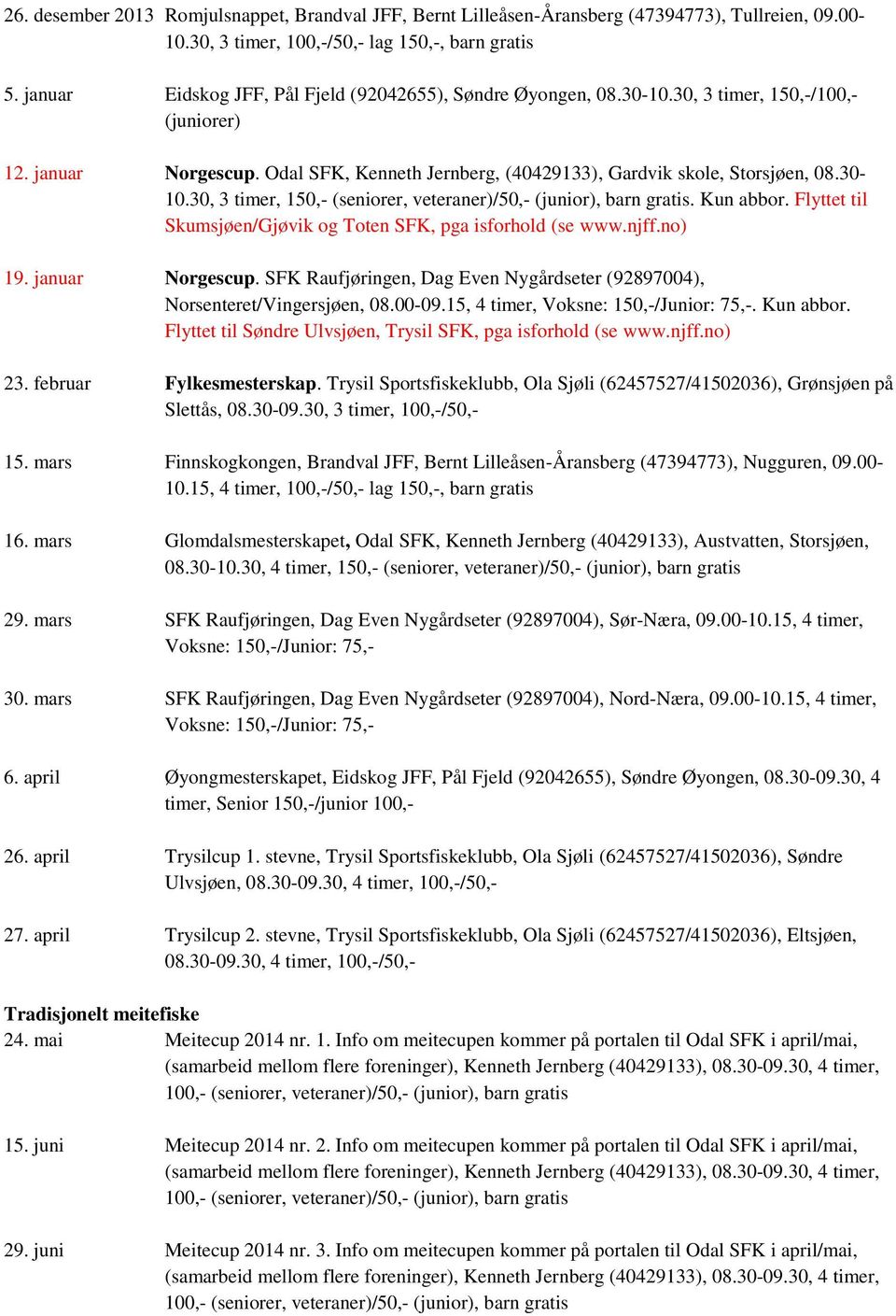 Kun abbor. Flyttet til Skumsjøen/Gjøvik og Toten SFK, pga isforhold (se www.njff.no) 19. januar Norgescup. SFK Raufjøringen, Dag Even Nygårdseter (92897004), Norsenteret/Vingersjøen, 08.00-09.